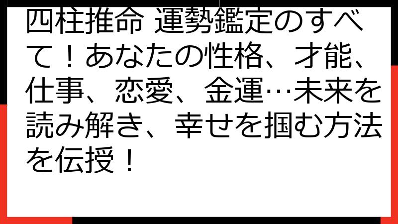 四柱推命 運勢鑑定のすべて！あなたの性格、才能、仕事、恋愛、金運…未来を読み解き、幸せを掴む方法を伝授！