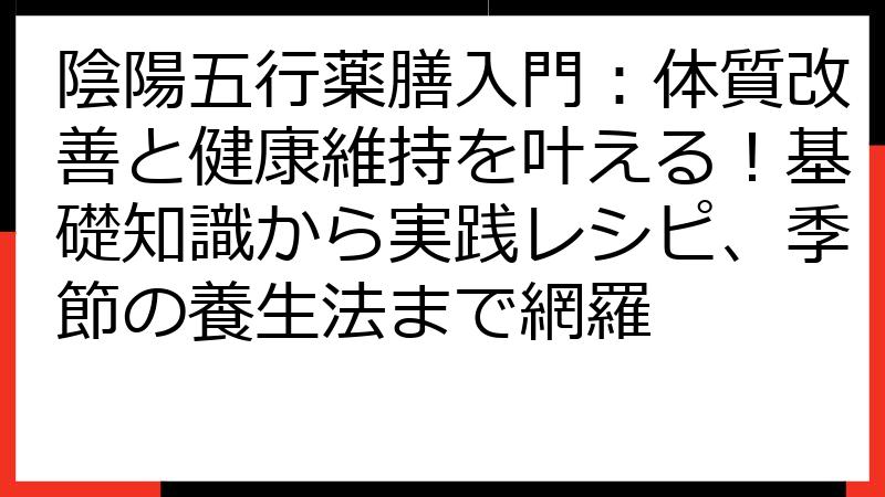 陰陽五行薬膳入門：体質改善と健康維持を叶える！基礎知識から実践レシピ、季節の養生法まで網羅
