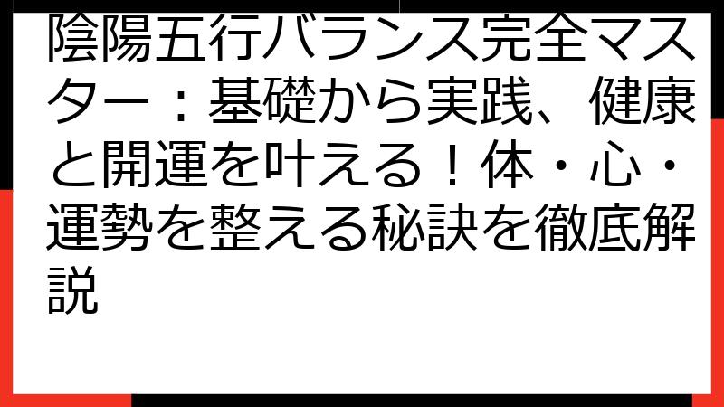 陰陽五行バランス完全マスター：基礎から実践、健康と開運を叶える！体・心・運勢を整える秘訣を徹底解説