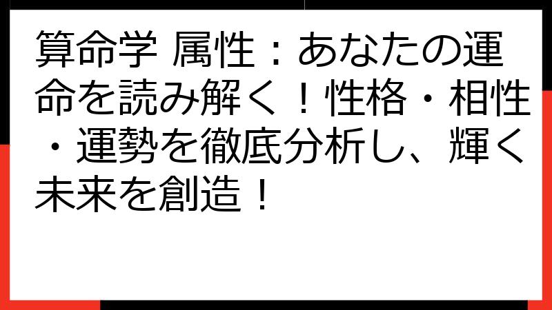 算命学 属性：あなたの運命を読み解く！性格・相性・運勢を徹底分析し、輝く未来を創造！