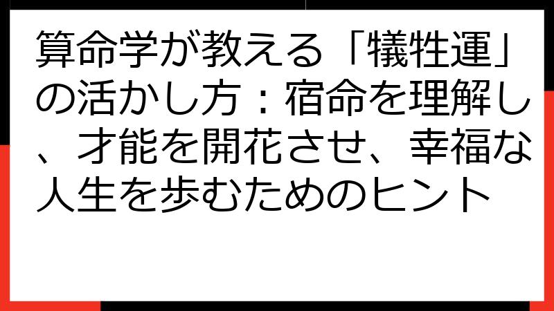 算命学が教える「犠牲運」の活かし方：宿命を理解し、才能を開花させ、幸福な人生を歩むためのヒント