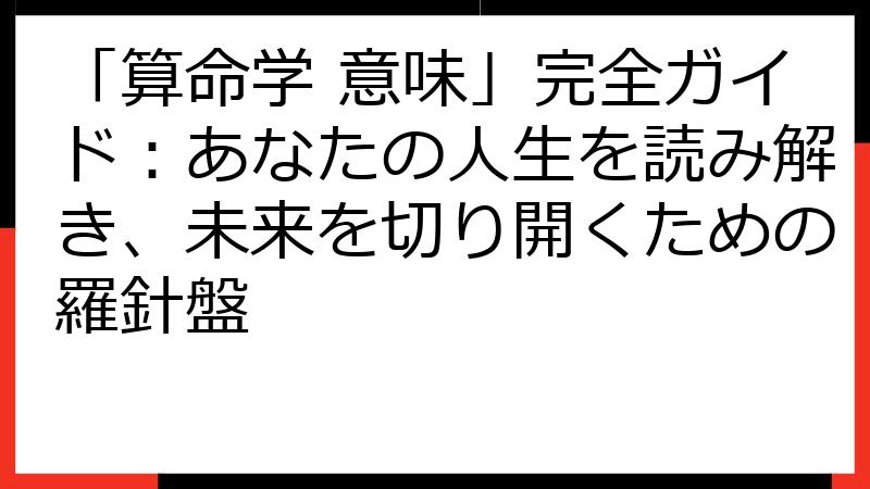 「算命学 意味」完全ガイド：あなたの人生を読み解き、未来を切り開くための羅針盤