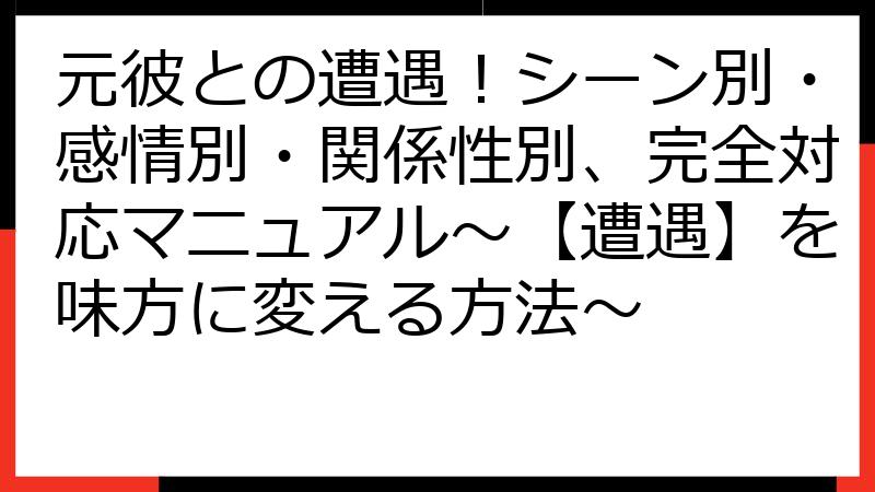 元彼との遭遇！シーン別・感情別・関係性別、完全対応マニュアル～【遭遇】を味方に変える方法～