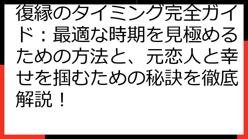 復縁のタイミング完全ガイド：最適な時期を見極めるための方法と、元恋人と幸せを掴むための秘訣を徹底解説！