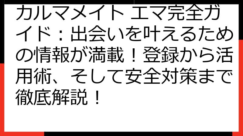 カルマメイト エマ完全ガイド：出会いを叶えるための情報が満載！登録から活用術、そして安全対策まで徹底解説！