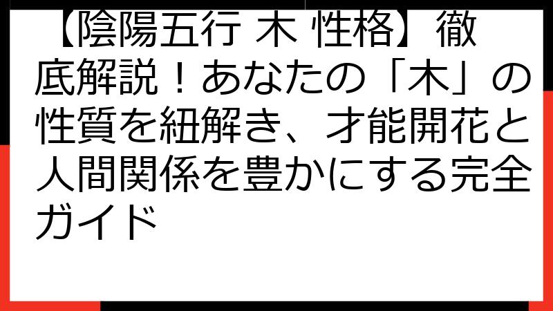 【陰陽五行 木 性格】徹底解説！あなたの「木」の性質を紐解き、才能開花と人間関係を豊かにする完全ガイド