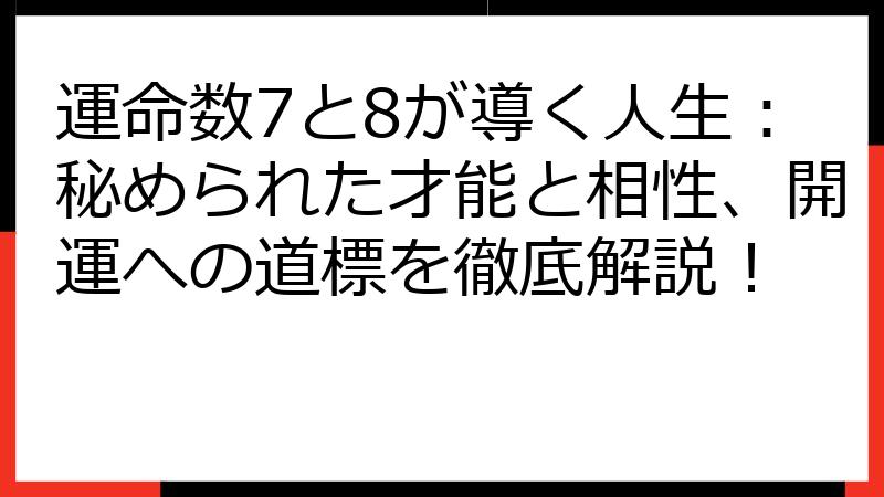 運命数7と8が導く人生：秘められた才能と相性、開運への道標を徹底解説！
