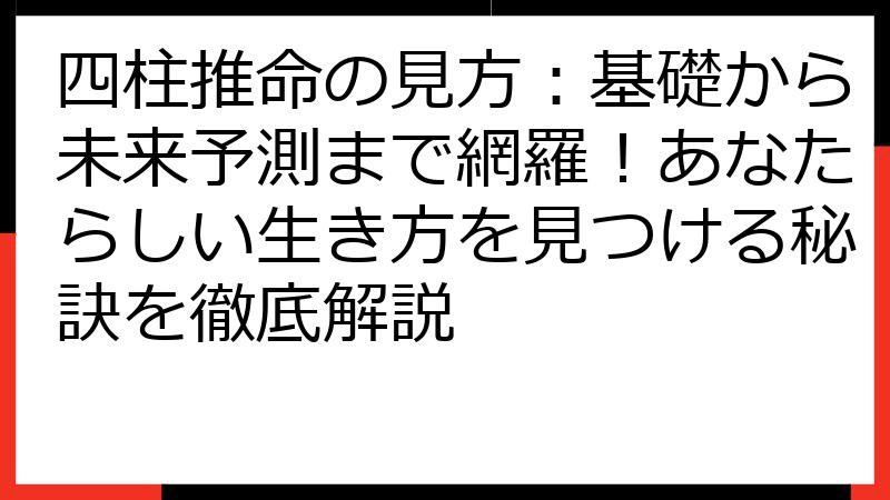 四柱推命の見方：基礎から未来予測まで網羅！あなたらしい生き方を見つける秘訣を徹底解説