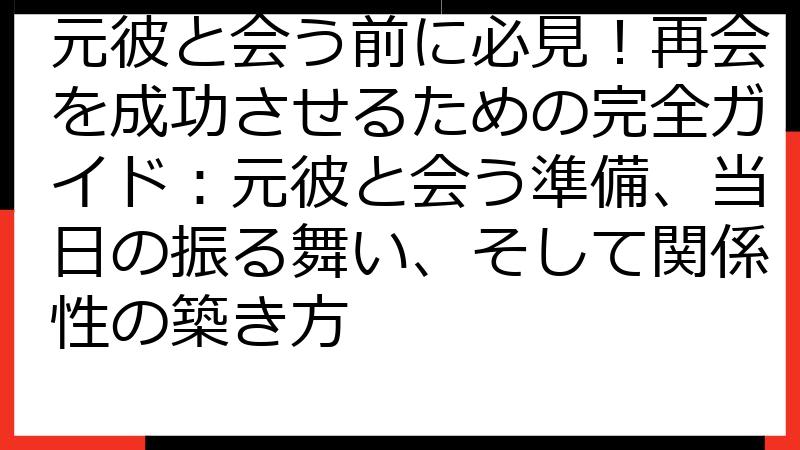 元彼と会う前に必見！再会を成功させるための完全ガイド：元彼と会う準備、当日の振る舞い、そして関係性の築き方
