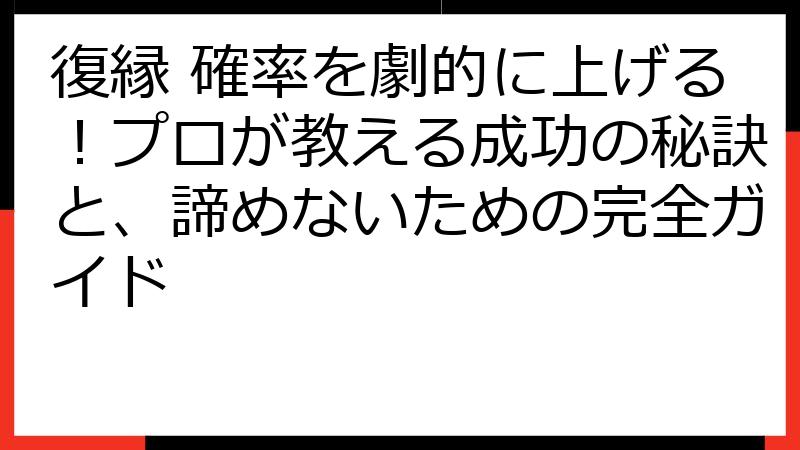 復縁 確率を劇的に上げる！プロが教える成功の秘訣と、諦めないための完全ガイド