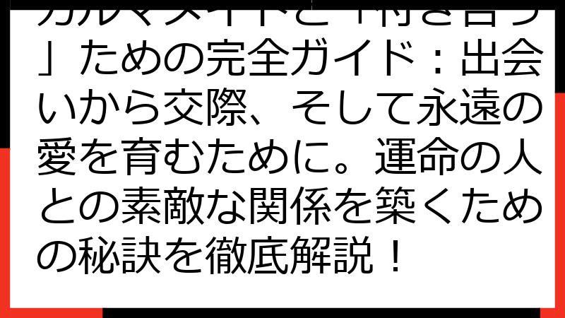 カルマメイトと「付き合う」ための完全ガイド：出会いから交際、そして永遠の愛を育むために。運命の人との素敵な関係を築くための秘訣を徹底解説！
