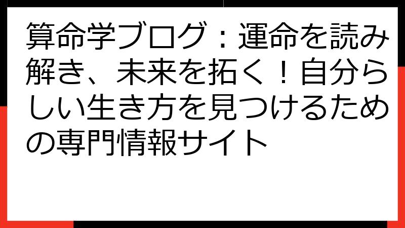 算命学ブログ：運命を読み解き、未来を拓く！自分らしい生き方を見つけるための専門情報サイト
