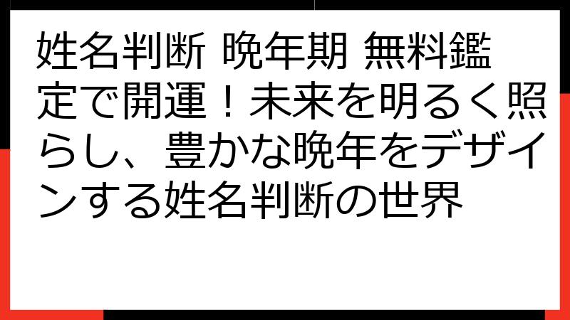 姓名判断 晩年期 無料鑑定で開運！未来を明るく照らし、豊かな晩年をデザインする姓名判断の世界