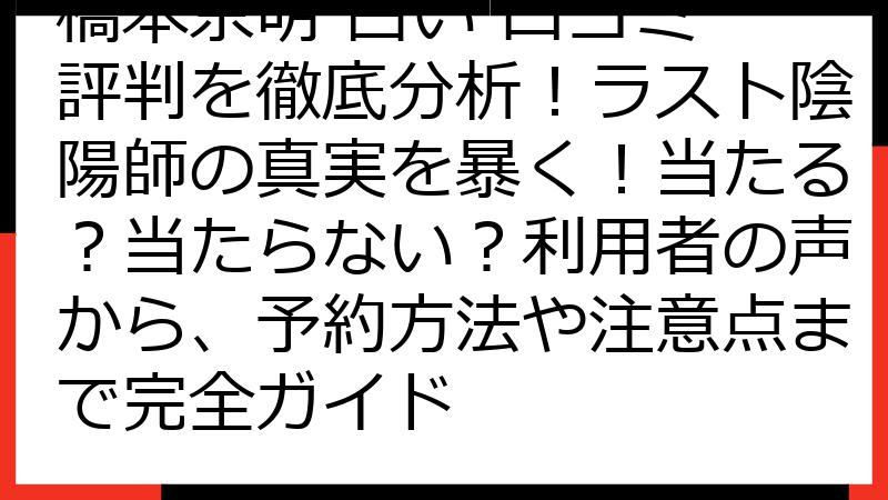 橋本京明 占い 口コミ 評判を徹底分析！ラスト陰陽師の真実を暴く！当たる？当たらない？利用者の声から、予約方法や注意点まで完全ガイド