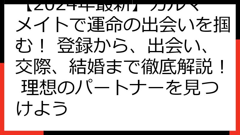 【2024年最新】カルマメイトで運命の出会いを掴む！ 登録から、出会い、交際、結婚まで徹底解説！ 理想のパートナーを見つけよう