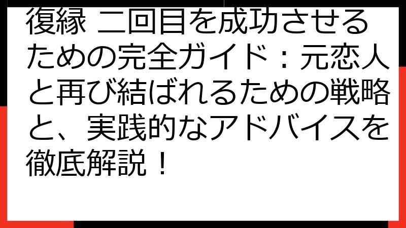 復縁 二回目を成功させるための完全ガイド：元恋人と再び結ばれるための戦略と、実践的なアドバイスを徹底解説！