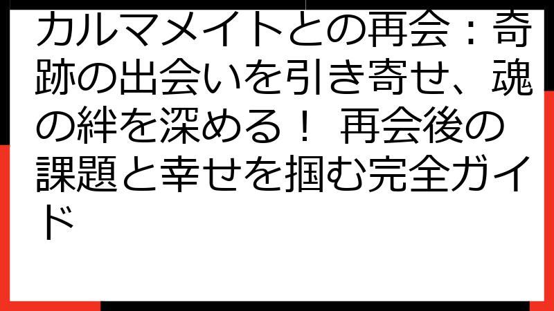 カルマメイトとの再会：奇跡の出会いを引き寄せ、魂の絆を深める！ 再会後の課題と幸せを掴む完全ガイド