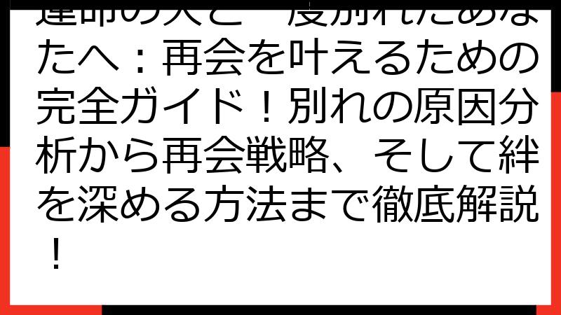運命の人と一度別れたあなたへ：再会を叶えるための完全ガイド！別れの原因分析から再会戦略、そして絆を深める方法まで徹底解説！