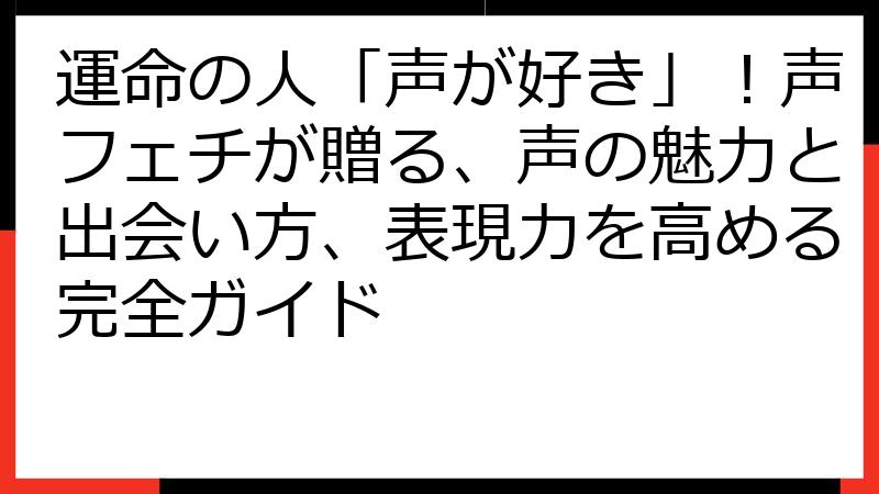 運命の人「声が好き」！声フェチが贈る、声の魅力と出会い方、表現力を高める完全ガイド