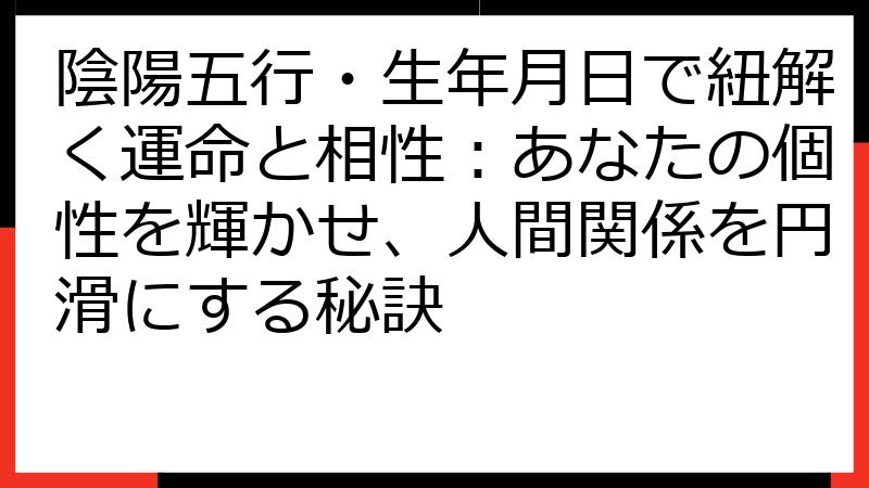 陰陽五行・生年月日で紐解く運命と相性：あなたの個性を輝かせ、人間関係を円滑にする秘訣