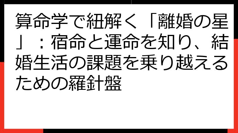 算命学で紐解く「離婚の星」：宿命と運命を知り、結婚生活の課題を乗り越えるための羅針盤