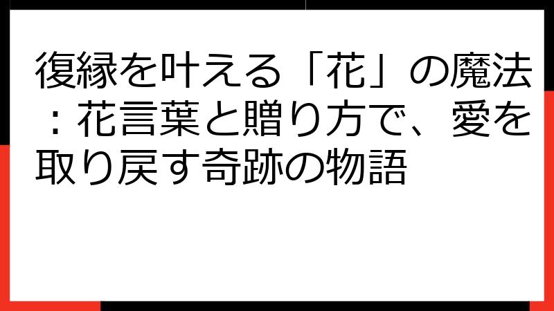 復縁を叶える「花」の魔法：花言葉と贈り方で、愛を取り戻す奇跡の物語