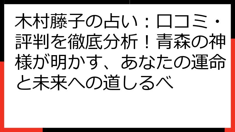 木村藤子の占い：口コミ・評判を徹底分析！青森の神様が明かす、あなたの運命と未来への道しるべ