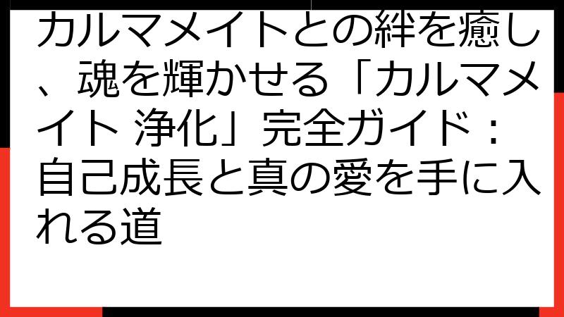 カルマメイトとの絆を癒し、魂を輝かせる「カルマメイト 浄化」完全ガイド：自己成長と真の愛を手に入れる道