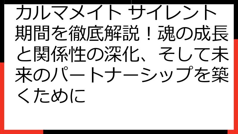 カルマメイト サイレント期間を徹底解説！魂の成長と関係性の深化、そして未来のパートナーシップを築くために