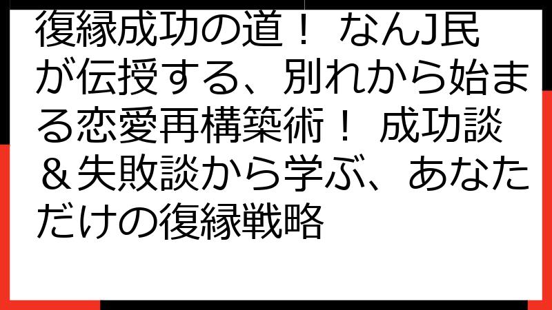 復縁成功の道！ なんJ民が伝授する、別れから始まる恋愛再構築術！ 成功談＆失敗談から学ぶ、あなただけの復縁戦略