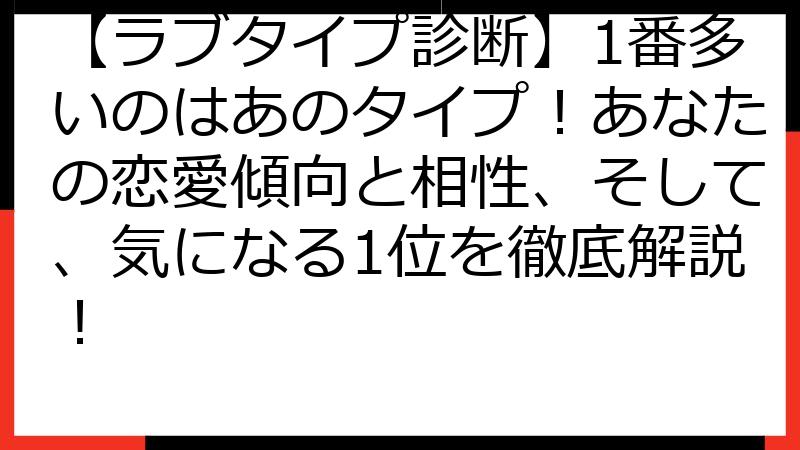 【ラブタイプ診断】1番多いのはあのタイプ！あなたの恋愛傾向と相性、そして、気になる1位を徹底解説！