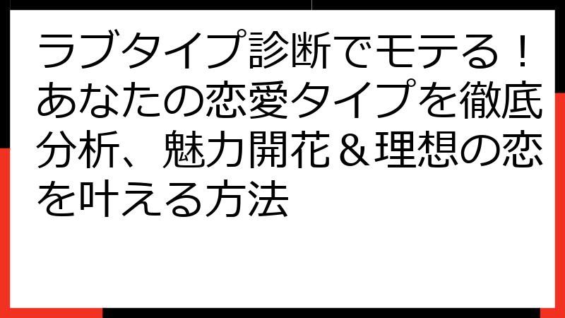 ラブタイプ診断でモテる！あなたの恋愛タイプを徹底分析、魅力開花＆理想の恋を叶える方法