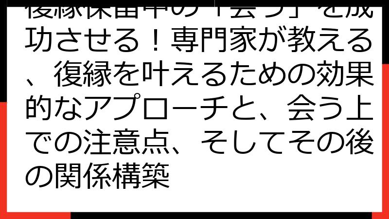 復縁保留中の「会う」を成功させる！専門家が教える、復縁を叶えるための効果的なアプローチと、会う上での注意点、そしてその後の関係構築
