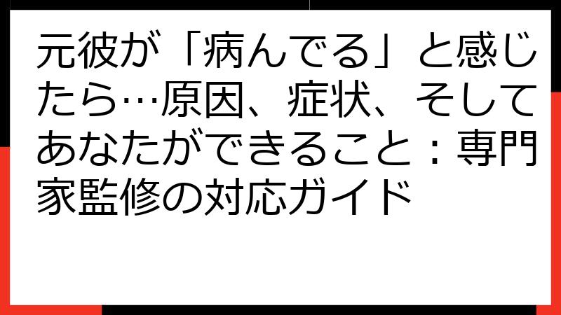元彼が「病んでる」と感じたら…原因、症状、そしてあなたができること：専門家監修の対応ガイド
