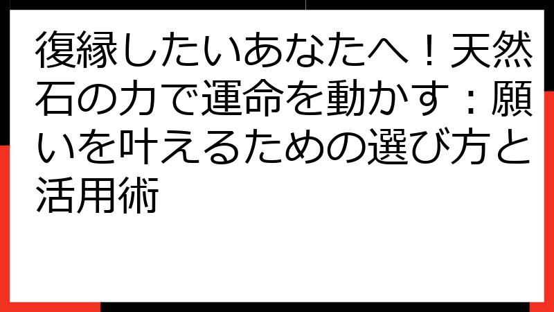 復縁したいあなたへ！天然石の力で運命を動かす：願いを叶えるための選び方と活用術