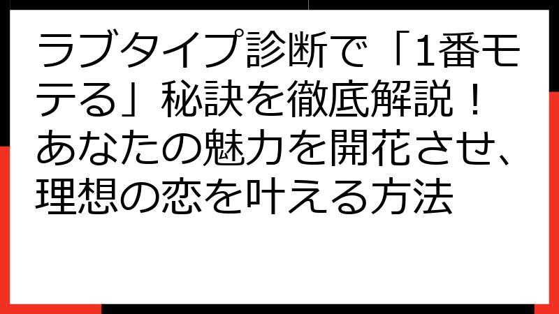 ラブタイプ診断で「1番モテる」秘訣を徹底解説！ あなたの魅力を開花させ、理想の恋を叶える方法