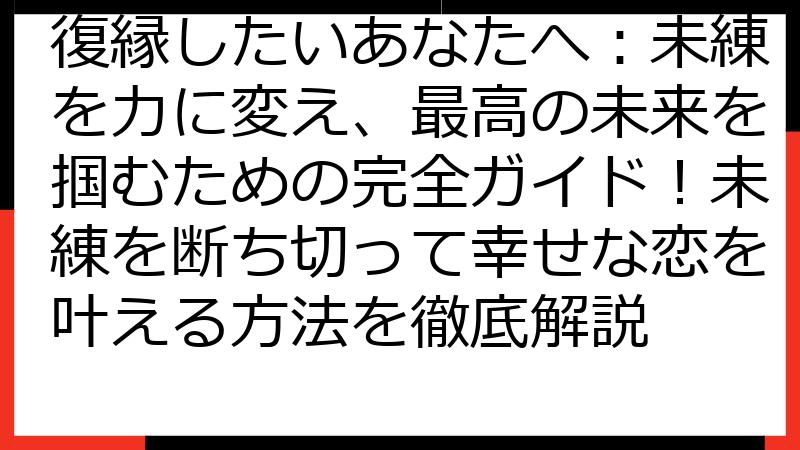 復縁したいあなたへ：未練を力に変え、最高の未来を掴むための完全ガイド！未練を断ち切って幸せな恋を叶える方法を徹底解説