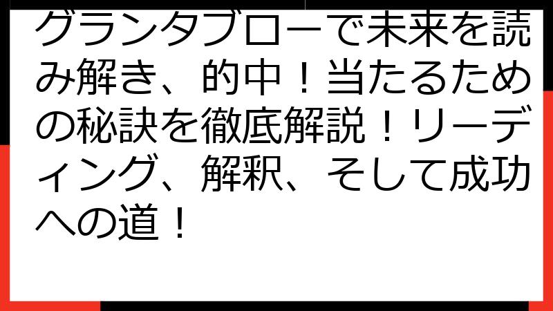 グランタブローで未来を読み解き、的中！当たるための秘訣を徹底解説！リーディング、解釈、そして成功への道！