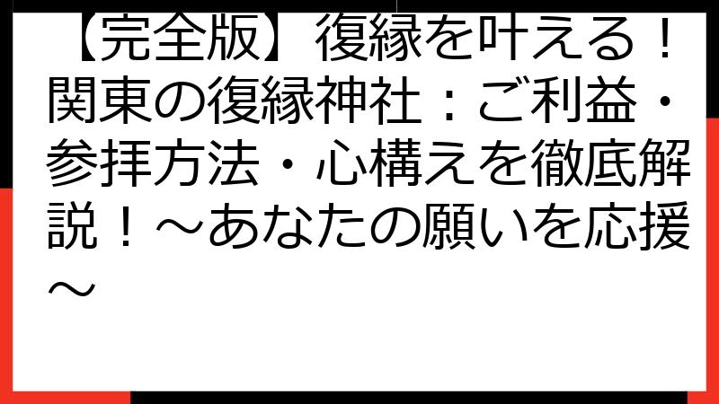 【完全版】復縁を叶える！関東の復縁神社：ご利益・参拝方法・心構えを徹底解説！〜あなたの願いを応援〜