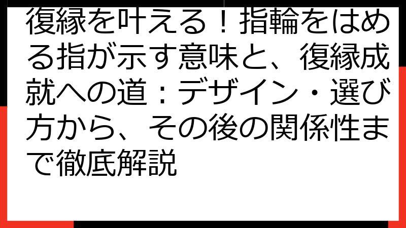 復縁を叶える！指輪をはめる指が示す意味と、復縁成就への道：デザイン・選び方から、その後の関係性まで徹底解説
