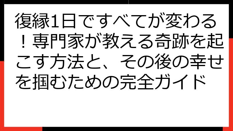 復縁1日ですべてが変わる！専門家が教える奇跡を起こす方法と、その後の幸せを掴むための完全ガイド
