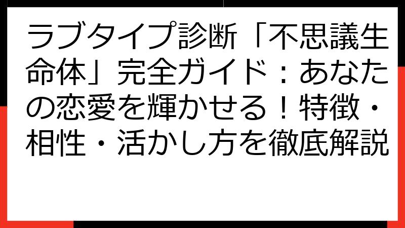 ラブタイプ診断「不思議生命体」完全ガイド：あなたの恋愛を輝かせる！特徴・相性・活かし方を徹底解説