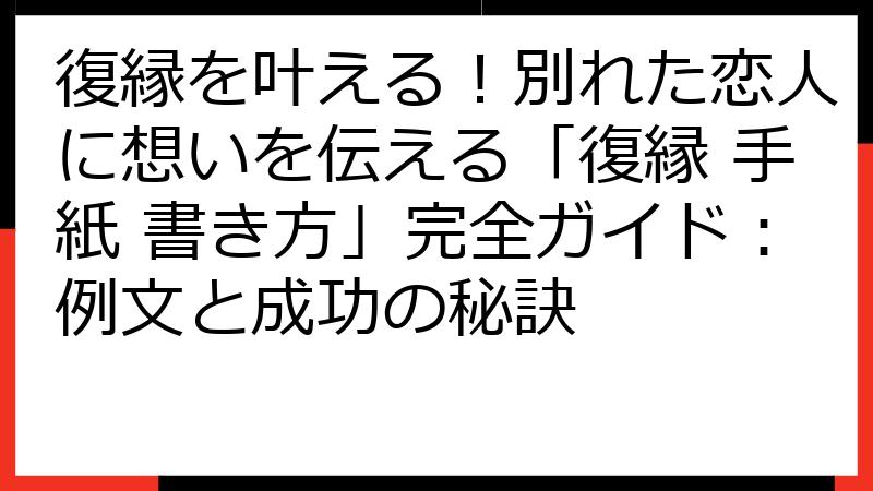 復縁を叶える！別れた恋人に想いを伝える「復縁 手紙 書き方」完全ガイド：例文と成功の秘訣