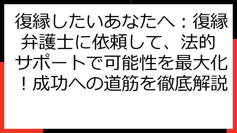 復縁したいあなたへ：復縁 弁護士に依頼して、法的サポートで可能性を最大化！成功への道筋を徹底解説
