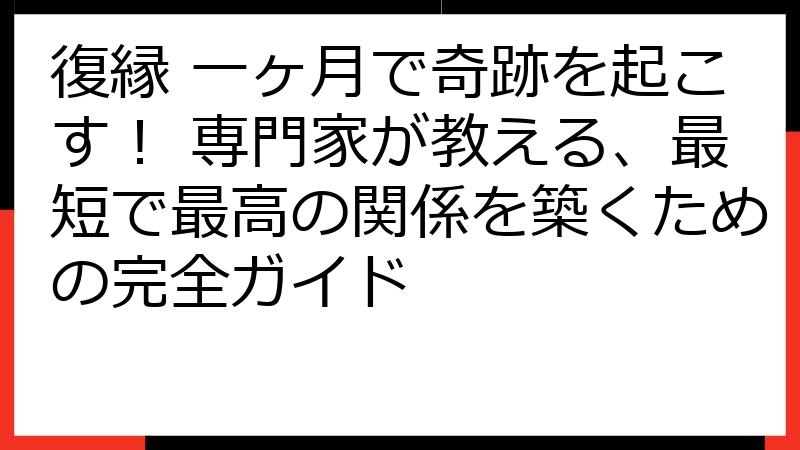 復縁 一ヶ月で奇跡を起こす！ 専門家が教える、最短で最高の関係を築くための完全ガイド