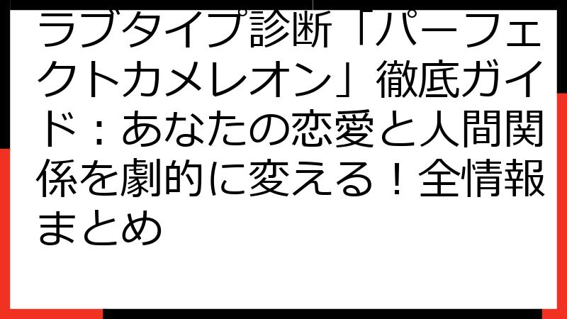 ラブタイプ診断「パーフェクトカメレオン」徹底ガイド：あなたの恋愛と人間関係を劇的に変える！全情報まとめ