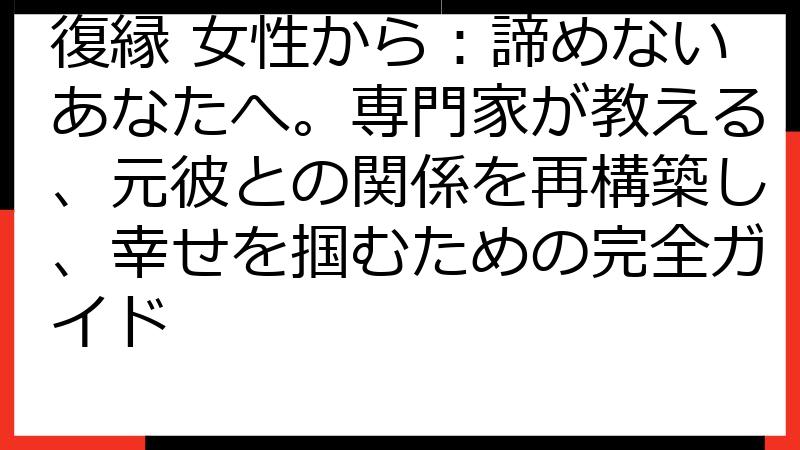 復縁 女性から：諦めないあなたへ。専門家が教える、元彼との関係を再構築し、幸せを掴むための完全ガイド