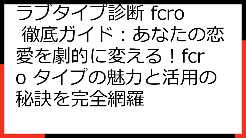 ラブタイプ診断 fcro 徹底ガイド：あなたの恋愛を劇的に変える！fcro タイプの魅力と活用の秘訣を完全網羅