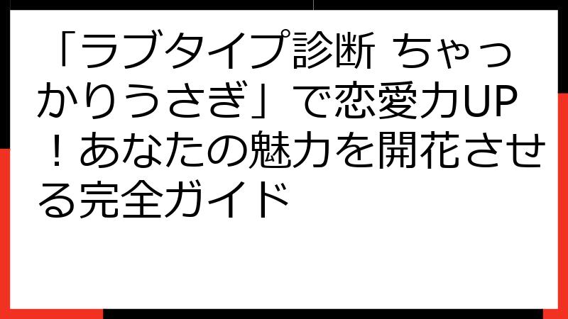 「ラブタイプ診断 ちゃっかりうさぎ」で恋愛力UP！あなたの魅力を開花させる完全ガイド