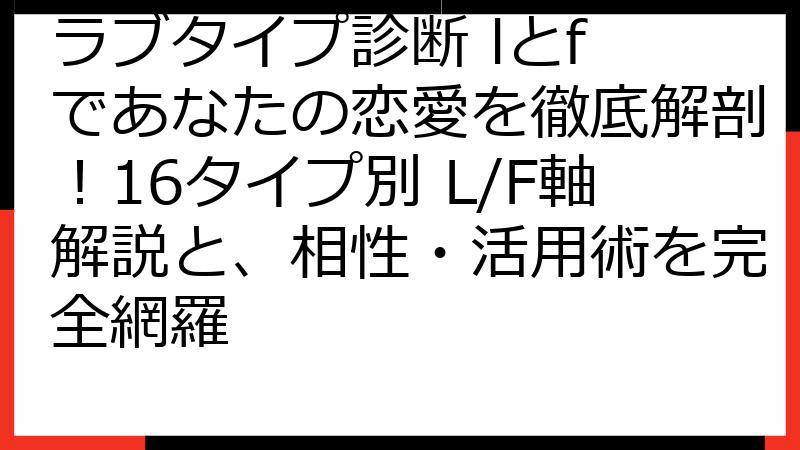 ラブタイプ診断 lとf であなたの恋愛を徹底解剖！16タイプ別 L/F軸解説と、相性・活用術を完全網羅